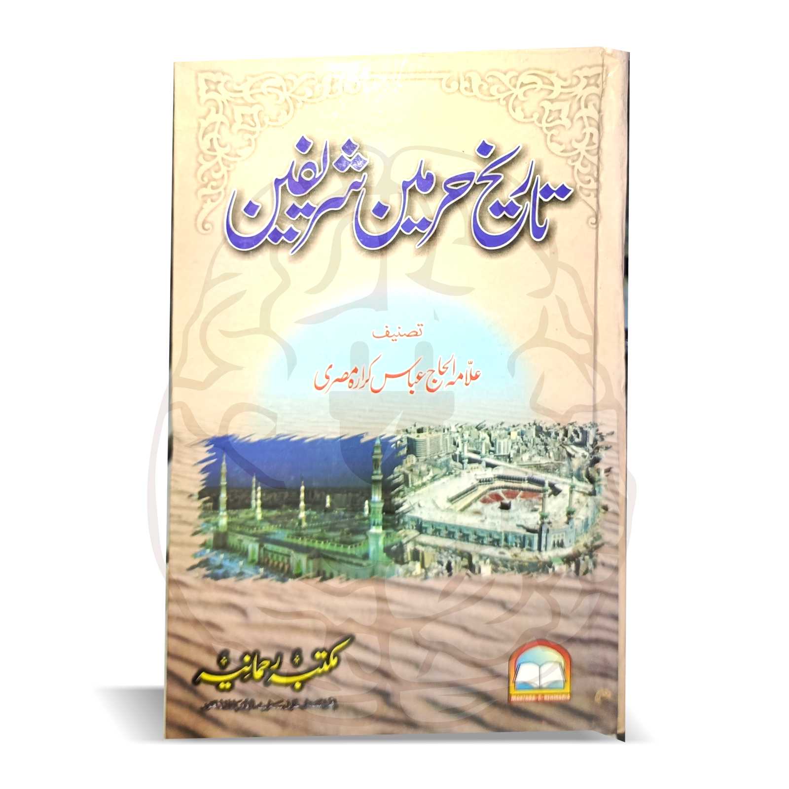 تاریخ حرمین – مکہ مکرمہ اور مدینہ منورہ کی تاریخی کتاب، علامہ الحاج عباس کرارہ المصری کی تحریر